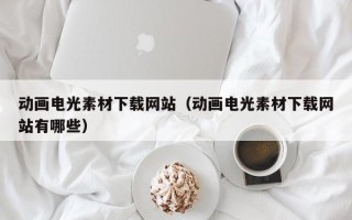山西动画电光素材下载网站（动画电光素材下载网站有哪些）