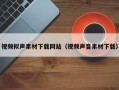 山西视频拟声素材下载网站（视频声音素材下载）