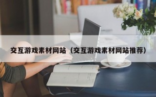 山西交互游戏素材网站（交互游戏素材网站推荐）