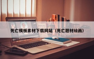 山西死亡模板素材下载网站（死亡题材绘画）
