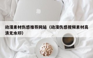 山西动漫素材伤感推荐网站（动漫伤感视频素材高清无水印）
