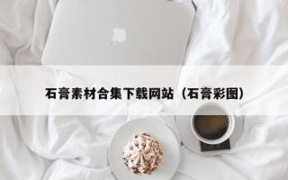 山西石膏素材合集下载网站（石膏彩图）