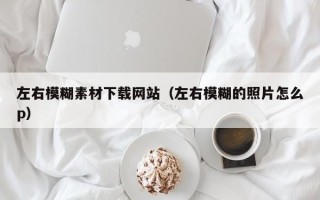 山西左右模糊素材下载网站（左右模糊的照片怎么p）