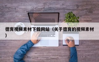 山西德育视频素材下载网站（关于德育的视频素材）
