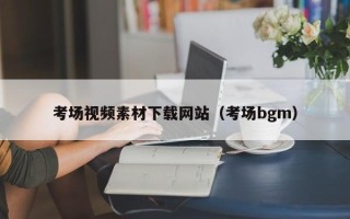 山西考场视频素材下载网站（考场bgm）