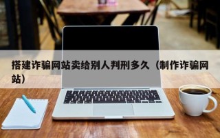 山西搭建诈骗网站卖给别人判刑多久（制作诈骗网站）
