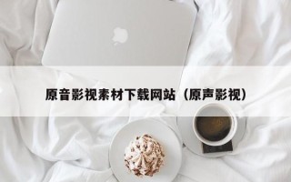 山西原音影视素材下载网站（原声影视）