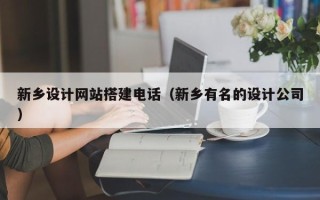 山西新乡设计网站搭建电话（新乡有名的设计公司）