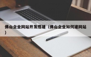 山西佛山企业网站开发搭建（佛山企业如何建网站）
