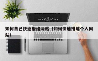 山西如何自己快速搭建网站（如何快速搭建个人网站）